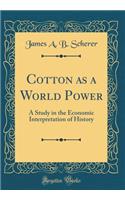 Cotton as a World Power: A Study in the Economic Interpretation of History (Classic Reprint)