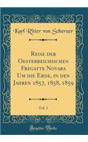 Reise Der Oesterreichischen Fregatte Novara Um Die Erde, in Den Jahren 1857, 1858, 1859, Vol. 1 (Classic Reprint)