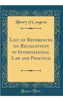 List of References on Recognition in International Law and Practice (Classic Reprint)