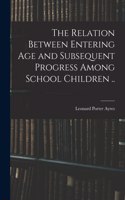 Relation Between Entering Age and Subsequent Progress Among School Children ..