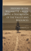 History of the Willamette Valley, Being a Description of the Valley and Resources