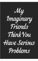 My Imaginary Friends Think You Have Serious Problems: Lined Journal: For People With a Sense of Humor