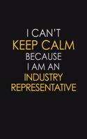 I Can't Keep Calm Because I Am An Industry Representative