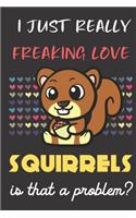 I Just Really Freaking Love Squirrels. Is That A Problem?: Cute Animal Notebook and Journal. For Girls and Boys of All Ages. Perfect For Drawing, Journaling Sketching and Crayon Coloring