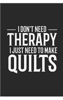 I Don't Need Therapy I Just Need To Make Quilts: Funny Quilting Composition Notebook, Quilter Journal, Blank Lined Paper Designs Book For Quilt Lovers