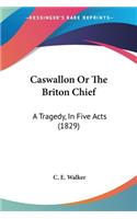 Caswallon Or The Briton Chief