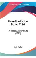 Caswallon Or The Briton Chief
