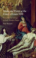 Music and Power at the Court of Louis XIII: Sounding the Liturgy in Early Modern France