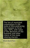 The Law of Municipal Corporations in the State of Ohio Embracing the Statutes in Force July, 1875, W