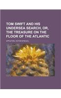 Tom Swift and His Undersea Search, Or, the Treasure on the Floor of the Atlantic