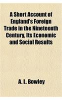 A Short Account of England's Foreign Trade in the Nineteenth Century, Its Economic and Social Results