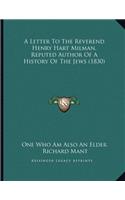 A Letter To The Reverend Henry Hart Milman, Reputed Author Of A History Of The Jews (1830)