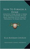 How to Furnish a Home: Appleton's Home Books, a Series of New Hand Volumes at Low Price, Devoted to All Subjects Pertaining to Home and the Household (1881)