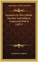 Sermons on the Catholic Sacrifice and Subjects Connected with It (1875)