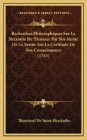 Recherches Philosophiques Sur La Necessite De S'Assurer Par Soi-Meme De La Verite, Sur La Certitude De Nos Connoissances (1743)