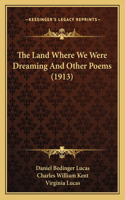 The Land Where We Were Dreaming And Other Poems (1913)