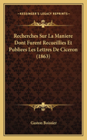 Recherches Sur La Maniere Dont Furent Recueillies Et Publiees Les Lettres De Ciceron (1863)