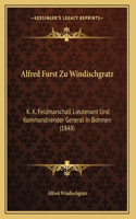 Alfred Furst Zu Windischgratz: K. K. Feldmarschall Lieutenant Und Kommandirender General In Bohmen (1848)(German)