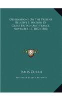 Observations On The Present Relative Situation Of Great Britain And France, November 16, 1802 (1802)