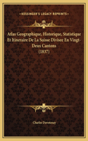 Atlas Geographique, Historique, Statistique Et Itineraire De La Suisse Divisee En Vingt-Deux Cantons (1837)