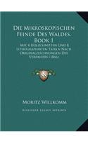 Die Mikroskopischen Feinde Des Waldes, Book 1: Mit 4 Holzchnitten Und 8 Lithographirten Tafeln Nach Originalzeichnungen Des Verfassers (1866)