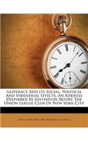 Illiteracy and Its Social, Political and Industrial Effects. an Address Delivered by Invitation Before the Union League Club of New York City