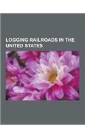 Logging Railroads in the United States: Durbin, West Virginia, Ronceverte, West Virginia, Pacific Lumber Company, Portland and Western Railroad, Phill(English)