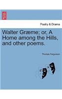 Walter Gr Me; Or, a Home Among the Hills, and Other Poems.