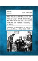 The Revised Ordinances of Provo City, Utah Including All Ordinances of a General Nature, in Force January 1, 1910