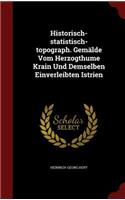 Historisch-Statistisch-Topograph. Gemälde Vom Herzogthume Krain Und Demselben Einverleibten Istrien