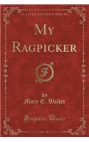 My Ragpicker (Classic Reprint)