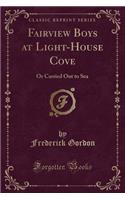 Fairview Boys at Light-House Cove: Or Carried Out to Sea (Classic Reprint)