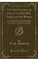 The Adventures of Philip on His Way Through the World, Vol. 1 of 2: Shewing Who Robbed Him, Who Helped Him, and Who Passed Him By; To Which Is Now Prefixed a Shabby Genteel Story (Classic Reprint)