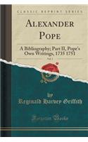 Alexander Pope, Vol. 1: A Bibliography; Part II, Pope's Own Writings, 1735 1751 (Classic Reprint)