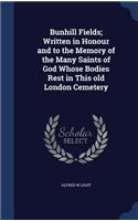 Bunhill Fields; Written in Honour and to the Memory of the Many Saints of God Whose Bodies Rest in This Old London Cemetery