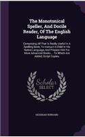 Monotonical Speller, And Docile Reader, Of The English Language: Comprising All That Is Really Useful In A Spelling Book, To Instruct A Child In His Native Language, And Prepare Him For More Advanced Books ... To 