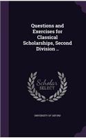 Questions and Exercises for Classical Scholarships, Second Division ..