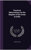 Practical Observations On the Hygiene of the Army in India