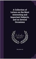 A Collection of Letters on the Most Interesting and Important Subjects, and on Several Occasions