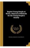 Baptist Young People at Work; a Manual of Methods for the Young People's Society