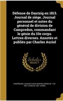 Defense de Dantzig En 1813. Journal de Siege. Journal Personnel Et Notes Du General de Division de Campredon, Commandant Le Genie Du 10e Corps. Lettres Diverses. Annotes Et Publies Par Charles Auriol