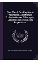 Diss. Theol. Qua Illegitimae Vocationis Ministrorum Ecclesiae Genera Et Repagula, Legitimaeque Munimenta Proponuntur