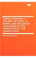 Derekh Emunah = the Way of Faith: A Moral and Religious Catechism of the Principles of the Jewish Faith