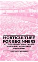 Horticulture for Beginners - With Information on Market-Gardening and Flower Gardening