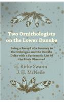 Two Ornithologists on the Lower Danube - Being a Record of a Journey to the Dobrogea and the Danube Delta with a Systematic List of the Birds Observed