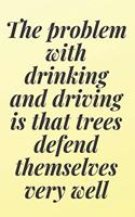 The problem with drinking and driving is that trees defend themselves very well: 6x9 Notebook, Ruled, Sarcastic Journal, Funny Notebook For Women, Men;Boss;Coworkers;Colleagues;Students: Friends
