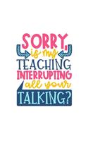 Sorry Is My Teaching Interrupting All Your Talking: Lined Blank Notebook Journal With Funny Sassy Sayings, Great Gifts For Coworkers, Employees, Women, And Family