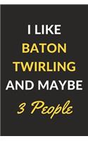 I Like Baton Twirling And Maybe 3 People: Baton Twirling Journal Notebook to Write Down Things, Take Notes, Record Plans or Keep Track of Habits (6" x 9" - 120 Pages)