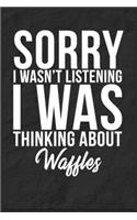 Sorry I Wasn't Listening I Was Thinking About Waffles: 6''x9'' Waffles Lined Writing Notebook Journal, 120 Pages, Best Novelty Birthday Santa Christmas Gift For Friends, Fathers, Boss, Coworkers.