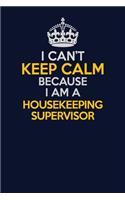 I Can't Keep Calm Because I Am A Housekeeping Supervisor